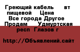 Греющий кабель- 10 вт (пищевой) › Цена ­ 100 - Все города Другое » Продам   . Удмуртская респ.,Глазов г.